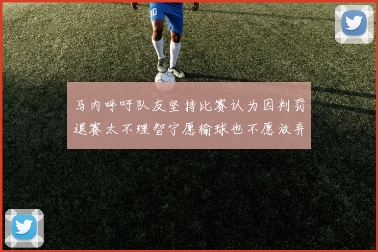 马内呼吁队友坚持比赛认为因判罚退赛太不理智宁愿输球也不愿放弃