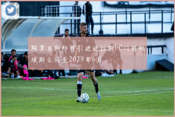 阿贾克斯即将引进达拉斯FC门将帕埃斯合同至2029年6月