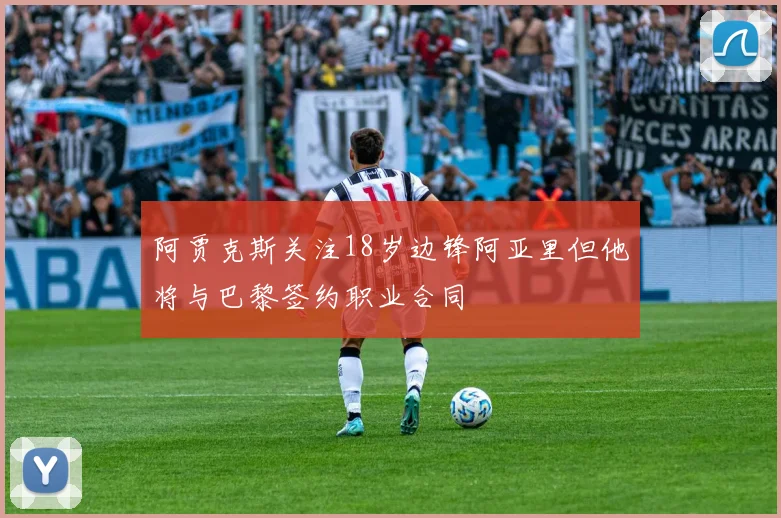 阿贾克斯关注18岁边锋阿亚里但他将与巴黎签约职业合同