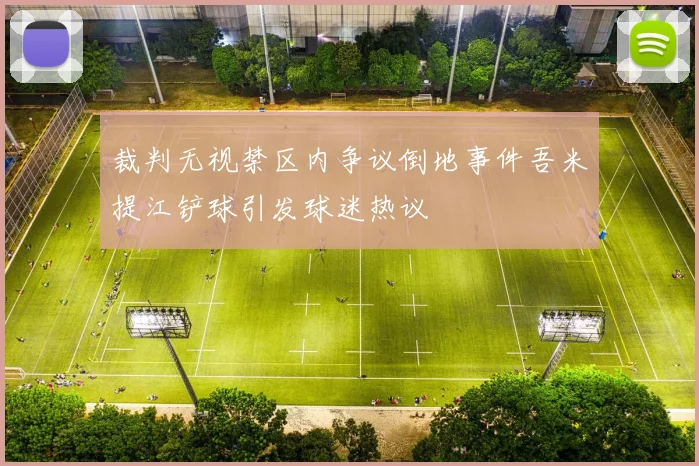 裁判无视禁区内争议倒地事件吾米提江铲球引发球迷热议