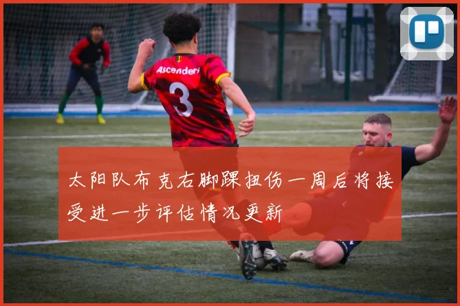 太阳队布克右脚踝扭伤一周后将接受进一步评估情况更新