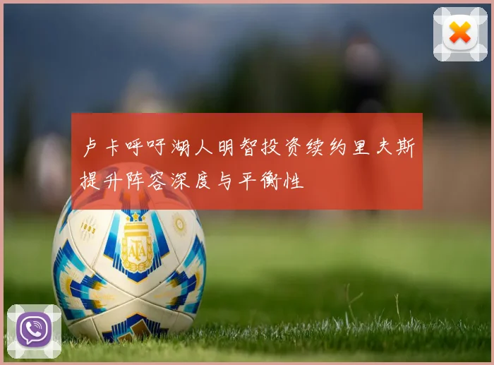 卢卡呼吁湖人明智投资续约里夫斯提升阵容深度与平衡性