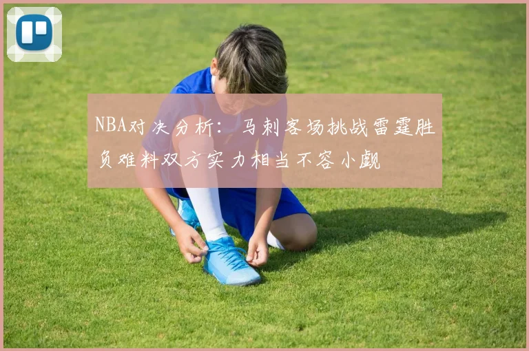 NBA对决分析：马刺客场挑战雷霆胜负难料双方实力相当不容小觑
